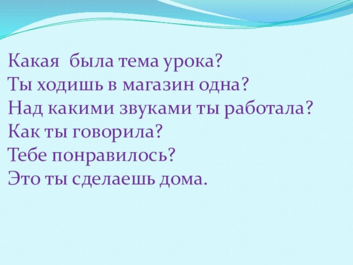 Какая была тема урока? Ты ходишь в магазин одна?Над какими звуками ты