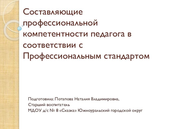 Составляющие профессиональной компетентности педагога в соответствии с Профессиональным стандартом Подготовила: Потапова Наталия