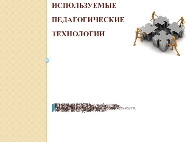 Используемые Педагогические технологии игровая технология,технология проблемного обучения,информационно-коммуникационная,проектная технология,технология развивающего обучения,технология исследовательской деятельности,здоровьесберегающая технология,личностно-ориентированная,технология сотрудничества.