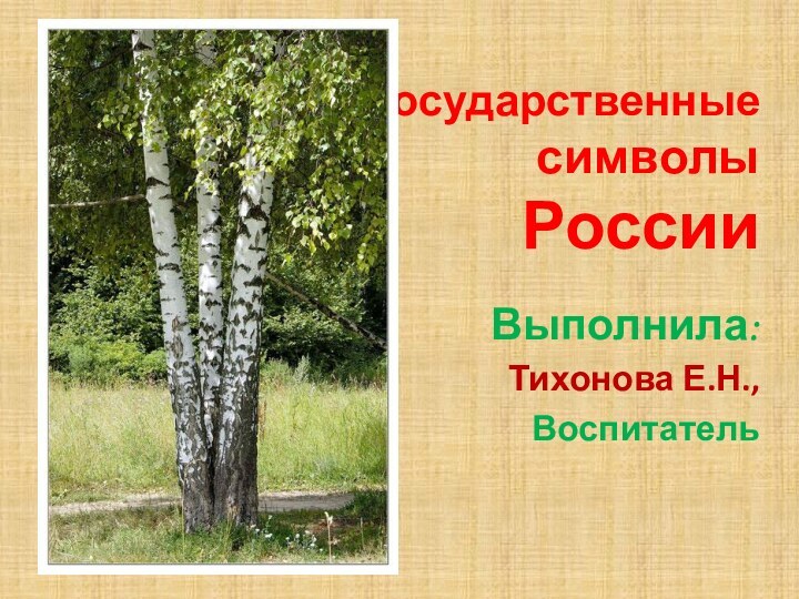 Государственные  символы РоссииВыполнила: Тихонова Е.Н., Воспитатель