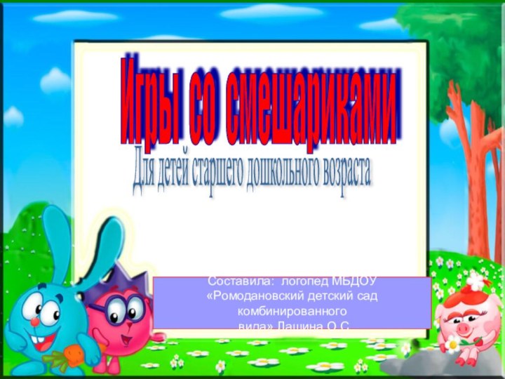 Игры со смешарикамиДля детей старшего дошкольного возрастаСоставила: логопед МБДОУ«Ромодановский детский сад комбинированного вида» Лашина О.С