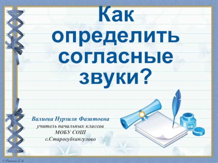 Как определить согласные звуки?Валиева Нурзиля Фазитовнаучитель начальных классов МОБУ СОШс.Старосубхангулово