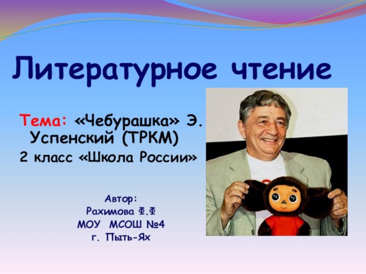 Литературное чтениеТема: «Чебурашка» Э.Успенский (ТРКМ)2 класс «Школа России»Автор:Рахимова Ф.ФМОУ МСОШ №4г. Пыть-Ях