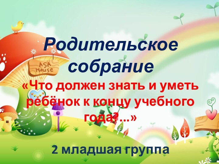 Родительское собрание«Что должен знать и уметь ребёнок к концу учебного года?...»2 младшая группа