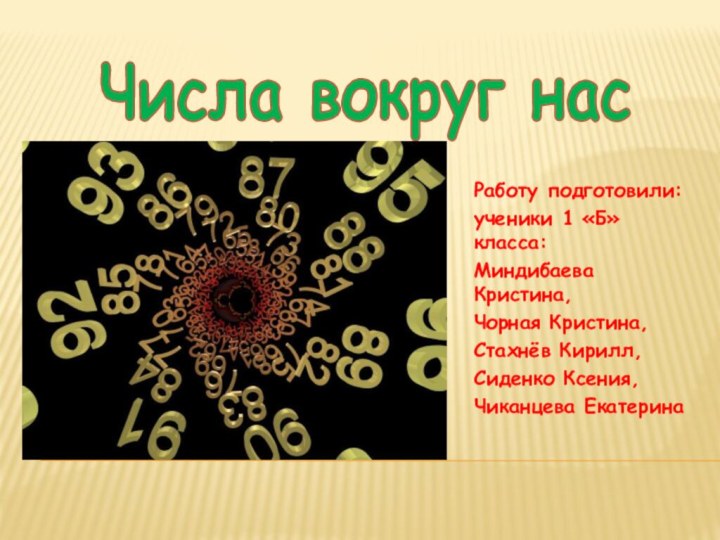 Числа вокруг насРаботу подготовили:ученики 1 «Б» класса:Миндибаева Кристина, Чорная Кристина,Стахнёв Кирилл,Сиденко Ксения,Чиканцева Екатерина