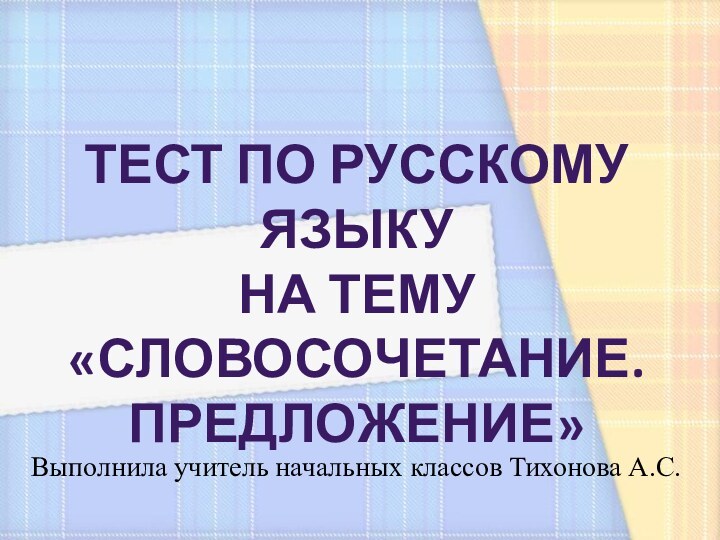 Тест по русскому языкуНа тему«словосочетание.Предложение»Выполнила учитель начальных классов Тихонова А.С.