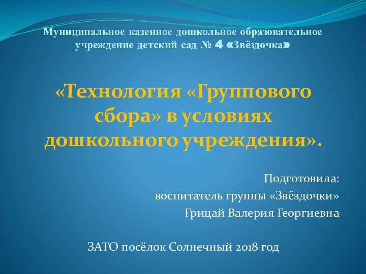 Муниципальное казенное дошкольное образовательное учреждение детский сад № 4 «Звёздочка»«Технология «Группового сбора»