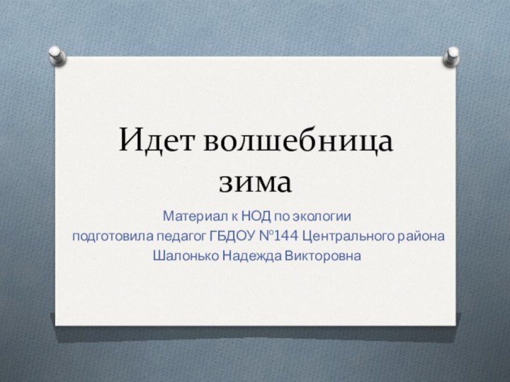 Идет волшебница зимаМатериал к НОД по экологии подготовила педагог ГБДОУ №144 Центрального районаШалонько Надежда Викторовна