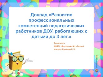 Доклад Развитие профессиональных компетенций педагогических работников ДОУ, работающих с детьми до 3 лет. презентация к уроку (младшая группа)