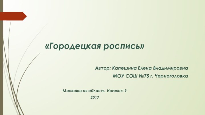 «Городецкая роспись»Автор: Капешина Елена ВладимировнаМОУ СОШ №75 г. ЧерноголовкаМосковская область, Ногинск-92017