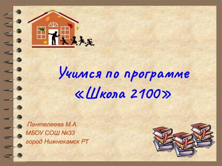 Учимся по программе «Школа 2100» Пантелеева М.А.МБОУ СОШ №33город Нижнекамск РТ