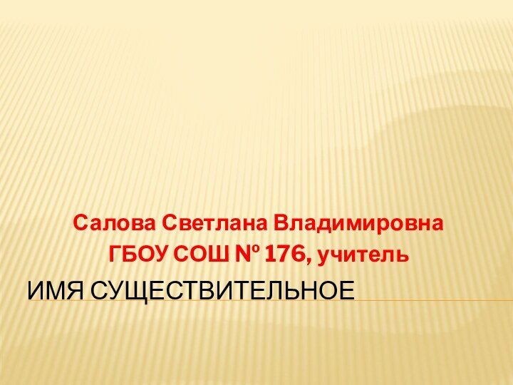 Имя существительноеСалова Светлана ВладимировнаГБОУ СОШ № 176, учитель