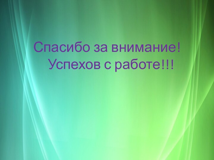 Спасибо за внимание! Успехов с работе!!!