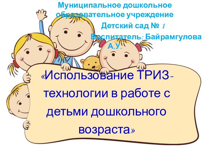 «Использование ТРИЗ- технологии в работе с детьми дошкольного возраста»Муниципальное дошкольное образовательное учреждение