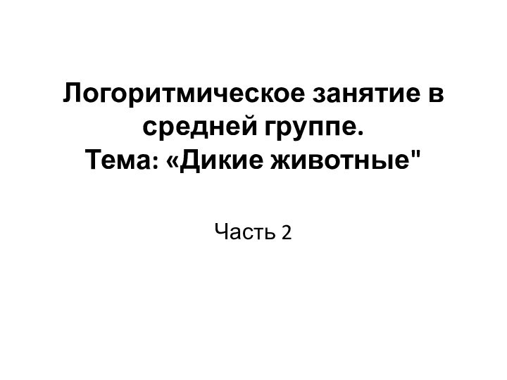 Логоритмическое занятие в средней группе. Тема: «Дикие животные