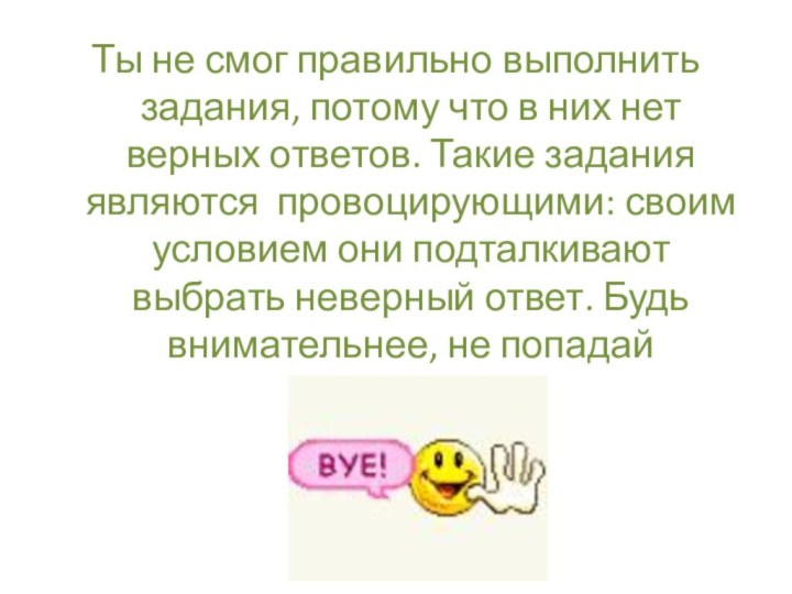 Ты не смог правильно выполнить задания, потому что в них нет верных