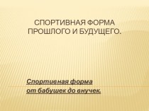 Проектная деятельность по физической культуре в начальной школе. ПроектСпортивная форма прошлого и будущего.Спортивная форма от бабушек до внуков. проект по физкультуре (3, 4 класс)