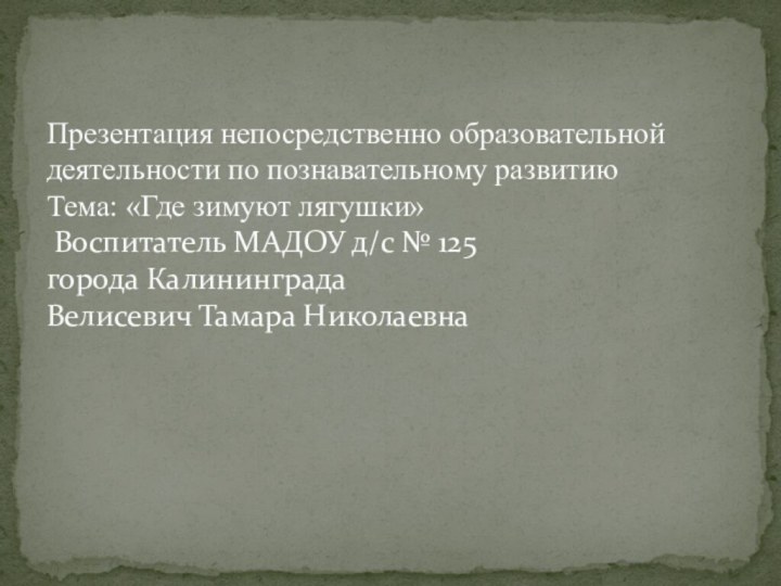 Презентация непосредственно образовательной деятельности по познавательному развитию  Тема: «Где зимуют лягушки»