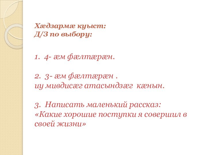 Хæдзармæ куыст: Д/З по выбору:  1. 4- æм фæлтæрæн.  2.