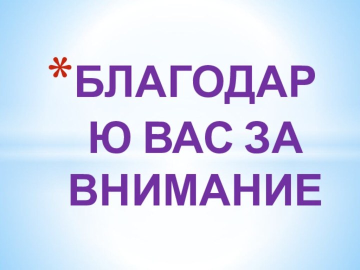 БЛАГОДАРЮ ВАС ЗА ВНИМАНИЕ