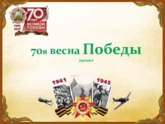 Презентация проекта:  70я весна Победы: презентация к уроку по окружающему миру (подготовительная группа)