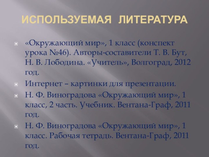 ИСПОЛЬЗУЕМАЯ ЛИТЕРАТУРА«Окружающий мир», 1 класс (конспект урока №46). Авторы-составители Т. В. Бут,