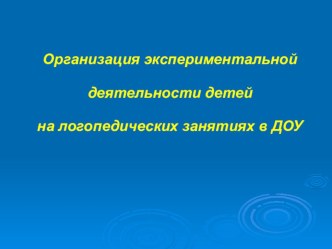 Организация экспериментальной деятельности детей на логопедических занятиях в ДОУ. методическая разработка по логопедии (подготовительная группа) по теме