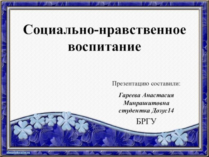 Социально-нравственное воспитаниеПрезентацию составили:Гареева Анастасия Минрашитовнастудентка Дозус14БРГУ