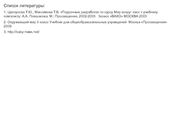 Список литературы:1. Целоусова Т.Ю., Максимова Т.В. «Поурочные разработки по курсу Мир вокруг