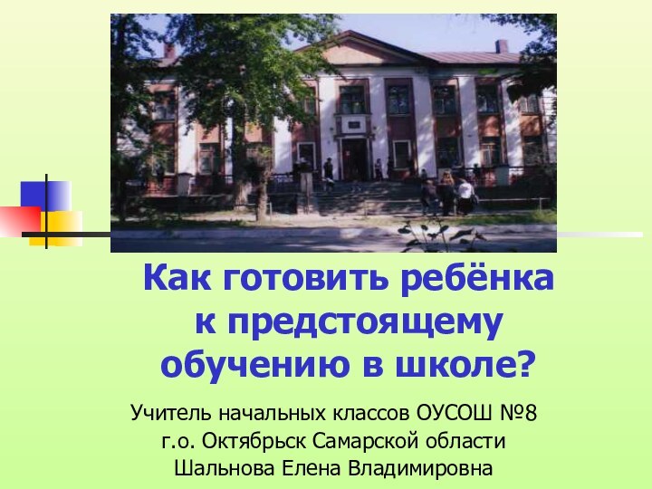 Как готовить ребёнка к предстоящему обучению в школе?Учитель начальных классов ОУСОШ №8