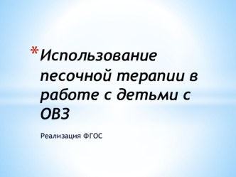 Использование песочной терапии в работе с детьми с ОВЗ в рамках реализации ФГОС презентация к уроку ( группа) по теме
