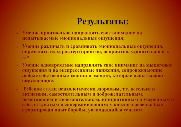 Результаты:Умение произвольно направлять свое внимание на испытываемые эмоциональные ощущения; Умение различать и