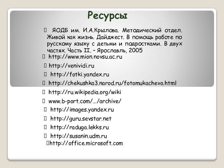 http://ru.wikipedia.org/wiki www.b-port.com/…/archive/  http://images.yandex.ru http://guru.sevstar.net http://raduga.lekks.ru http://fotki.yandex.ru http://susanin.udm.ru http://www.mion.novsu.ac.ru http://venividi.ru http://chekushka3.narod.ru/fotomukachevo.htmlРесурсы