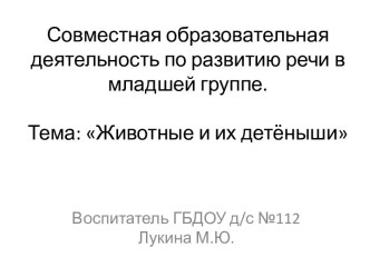 Презентация Совместная образовательная деятельность по развитию речи в младшей группе. Тема: Животные и их детеныши презентация к занятию по развитию речи (младшая группа) по теме