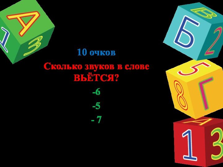 10 очковСколько звуков в слове ВЬЁТСЯ?-6-5- 7