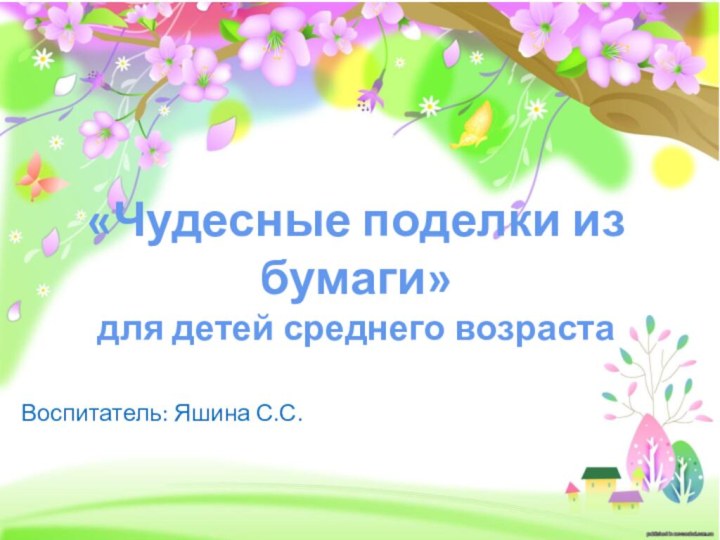 «Чудесные поделки из бумаги»для детей среднего возрастаВоспитатель: Яшина С.С.