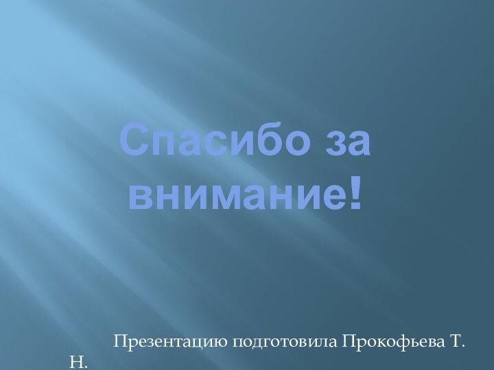 Спасибо за внимание!			Презентацию подготовила Прокофьева Т.Н.