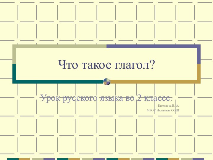 Что такое глагол?Урок русского языка во 2 классе.Бегенеева Е. А.МБОУ Июльская СОШ