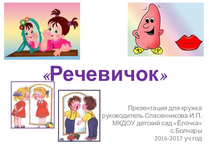 «Речевичок»Презентация для кружкаруководитель Спасенникова И.П.МКДОУ детский сад «Ёлочка»с.Болчары2016-2017 уч.год