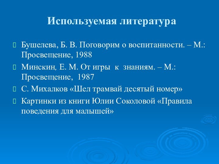 Используемая литератураБушелева, Б. В. Поговорим о воспитанности. – М.: Просвещение, 1988Минскин, Е.