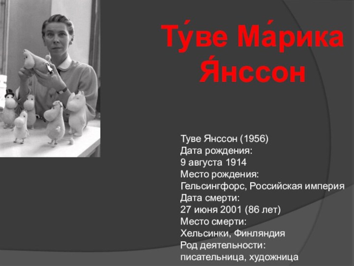 Туве Янссон (1956)Дата рождения:	9 августа 1914Место рождения:	Гельсингфорс, Российская империяДата смерти:	27 июня 2001