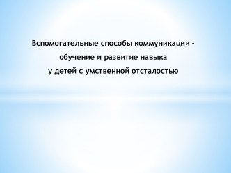 Вспомогательные способы коммуникации - обучение и развитие навыка у детей с умственной отсталостью презентация к уроку по теме
