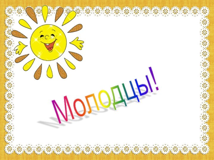 Молодцы!