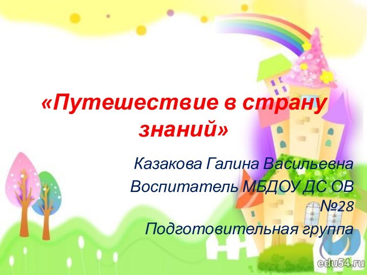 «Путешествие в страну знаний»Казакова Галина ВасильевнаВоспитатель МБДОУ ДС ОВ №28Подготовительная группа