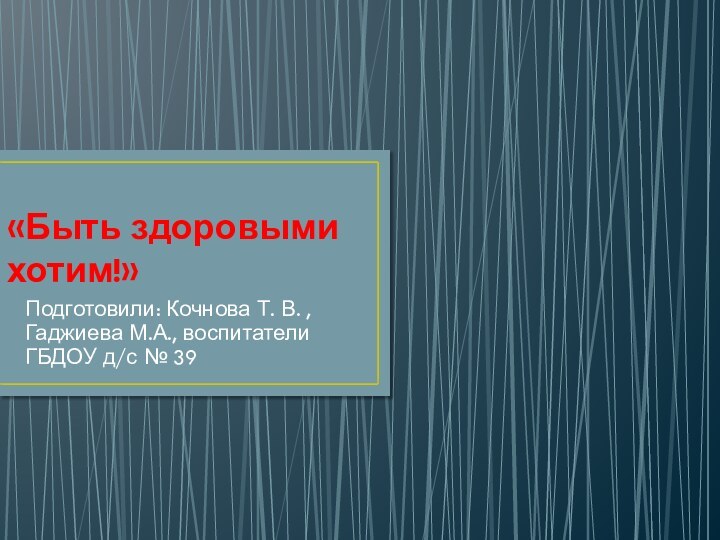 «Быть здоровыми хотим!» Подготовили: Кочнова Т. В. ,Гаджиева М.А., воспитатели ГБДОУ д/с № 39