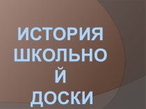 Исследовательская работа Из истории школьной доски ученика 4 В класса Иванова Андрея. проект (4 класс)