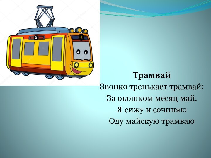 ТрамвайЗвонко тренькает трамвай:За окошком месяц май.Я сижу и сочиняюОду майскую трамваю