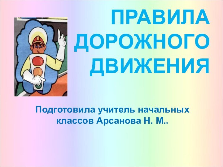 ПРАВИЛА ДОРОЖНОГО ДВИЖЕНИЯПодготовила учитель начальных классов Арсанова Н. М..