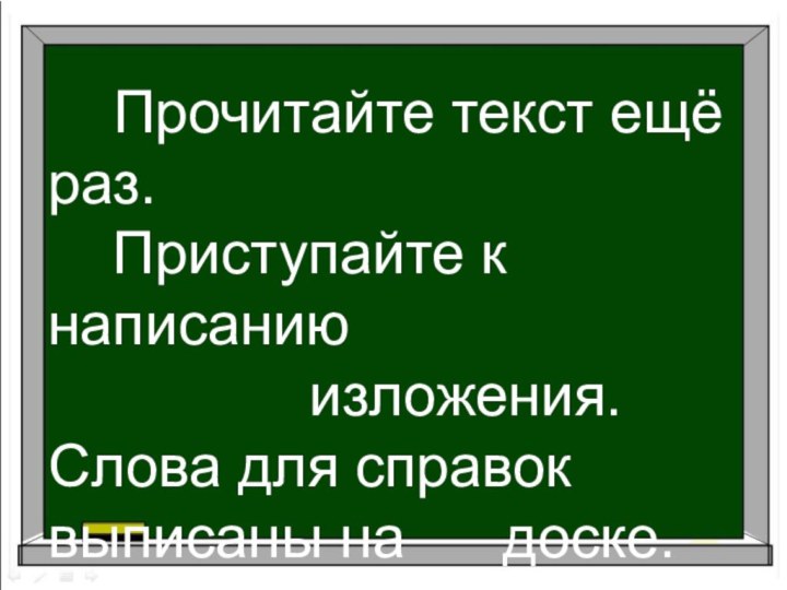 Прочитайте текст ещё раз.  Приступайте к написанию