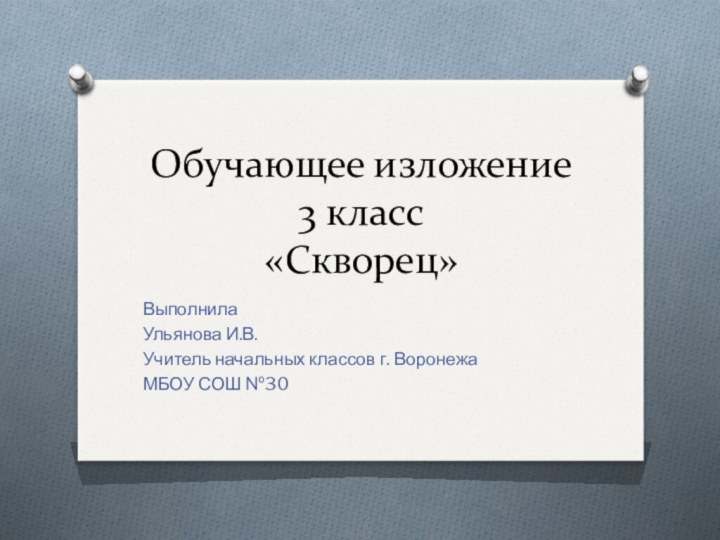 Обучающее изложение 3 класс «Скворец»ВыполнилаУльянова И.В.Учитель начальных классов г. ВоронежаМБОУ СОШ №30